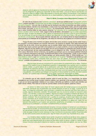 Diezmo & Ofrendas Federico Salvador Wadsworth Página 22 de 55
destacar ante la iglesia la importancia de devolver a Dios lo que le pertenece, si no se preocupan de
que los dirigentes de iglesia que dependen de ellos sean fieles, y de que el diezmo sea llevado a la
tesorería, están en peligro. Están descuidando un asunto que implica una bendición o una maldición
para la iglesia. Deberían ser relevados de su responsabilidad y habría que poner a prueba a otros
hombres.
Ellen G. White, Consejos sobre Mayordomía Cristiana, 111
En esta cita se involucra a los “pastores o ancianos”, de los que señala se han “consagrado al Señor
Jesús” y espera que ellos “comprendan que se elige a dirigentes que se desempeñarán fielmente en la obra
de reunir el diezmo”. Una vez más no se dice que es necesario que ellos comprendan que deben predicar,
dar estudios bíblicos, atender a los necesitados, u otras cosas muy importantes, todas, para el cumplimiento
de la misión, sino para “la obra de reunir el diezmo”. Es impresionante. Quisiera que note que ella señala
que si estos ministros fallan en este aspecto deberían “ser relevados de su responsabilidad y habría que
poner a prueba a otros hombres”. Esto, según la Sierva del Señor, demostraría “que no están capacitados
para ese cargo, si dejan de destacar ante la iglesia la importancia de devolver a Dios lo que le pertenece,
si no se preocupan de que los dirigentes de iglesia que dependen de ellos sean fieles, y de que el diezmo
sea llevado a la tesorería”. No se puede entender mal esta cita. Los ministros tienen la responsabilidad de
preocuparse por la fidelidad de los dirigentes y de todos los miembros de la iglesia en lo tocante al diezmo.
Tengo 45 años como miembro de iglesia (40 de ellos como anciano) cuando escribo estas líneas y
he conocido a muchos pastores que conocen este tema y se implican en lograrlo. Pero debo lamentar que
también hay de los otros, de los que piensan que no pueden hablar sobre el tema de los diezmos porque
los hermanos vayan a pensar que están preocupados por su propio sustento y no por la espiritualidad de la
feligresía. Algunos me han pedido que sea algún otro en que se implique en presentar esto desde el púlpito,
por una incomprensión de sus responsabilidades y es su obligación de influir. También he tenido de los
otros casos, felizmente menos numerosos, de aquellos que piensan que es una responsabilidad individual
y que no piensan enfocarse en ese tema. Evidentemente ellos no han comprendido, o leído, lo que la Santa
Biblia y los escritos del Espíritu de Profecía señalan con tanta precisión. Ellen G. White señala que “han
descuidado su deber” y que “son puestos bajo condenación con la gente”. También la cita señala que este
“robo perpetrado contra Dios, practicado tanto por ricos como por pobres, ha llevado oscuridad a las
iglesias” y señala a los pastores que “no les presentan la sencilla voluntad revelada de Dios”. Es tremendo.
Algunos dejan de educar a la gente en lo que se refiere al cumplimiento de su deber. Predican
esa parte de nuestra fe que no despertará oposición ni desagradará a los oyentes; pero no declaran
toda la verdad. La gente disfruta de su predicación; pero hay falta de espiritualidad porque no se
satisfacen los derechos de Dios. Su pueblo no le da los diezmos y las ofrendas que le pertenecen.
Este robo perpetrado contra Dios, practicado tanto por ricos como por pobres, ha llevado oscuridad
a las iglesias; y los pastores que trabajan con la gente y no les presentan la sencilla voluntad revelada
de Dios, son puestos bajo condenación con la gente, porque han descuidado su deber.
Ellen G. White, Consejos sobre Mayordomía Cristiana, 92
Yo entiendo que es más cómodo predicar sobre el amor de Dios y su misericordia, los temas
evangélicos que muchas veces inundan nuestros púlpitos, que reprender a los que están robando a Dios,
y que aún es menos agradable visitarlos en sus casas o llamarles por teléfono o Zoom para decirles que
están siendo infieles. Pero esta es la obra de quienes deben conducir la iglesia, pastores y laicos.
Un obrero no debe nunca dejar sin hacer alguna parte del trabajo porque no es agradable
ejecutarla, pensando que el predicador que vendrá después la hará en su lugar. Cuando tal es el
caso, si el segundo predicador sigue al primero y presenta los derechos que Dios tiene sobre su
pueblo, algunos retroceden, diciendo: “El predicador que nos anunció la verdad no mencionó estas
cosas”, y se ofenden a causa de la palabra. Algunos se niegan a aceptar el sistema del diezmo; se
apartan y ya no andan más con los que creen y aman la verdad. Cuando se les presentan otros
temas, contestan: “No nos enseñaron así”, y vacilan en progresar. ¡Cuánto mejor habría sido que el
primer mensajero de la verdad educase fiel y cabalmente a estos conversos en todos los puntos
esenciales, aunque fuese menor el número de personas añadidas a la iglesia por medio de sus
labores! Dios preferiría que hubiese seis personas cabalmente convertidas a la verdad antes que
sesenta que lo profesasen y no fuesen verdaderamente convertidas.
Es parte de la obra del predicador enseñar a los que aceptan la verdad por sus esfuerzos a
traer el diezmo al alfolí, en reconocimiento de su dependencia de Dios. Los nuevos conversos deben
ser plenamente instruidos acerca de su deber en cuanto a devolver al Señor lo que le pertenece. La
orden de pagar el diezmo es tan clara que no hay ni sombra de excusa para violarla. El que descuida
de dar instrucciones acerca de este punto, deja sin hacer una parte muy importante de su obra.
Los ministros deben también hacer sentir a la gente la importancia de llevar otras cargas en
relación con la obra de Dios. Nadie está eximido de la obra de benevolencia. Debe enseñarse a la
gente que cada departamento de la causa de Dios debe recibir su apoyo y atraer su interés. El gran
campo misionero está abierto delante de nosotros, y este tema debe ser agitado, vez tras vez. Debe
 
