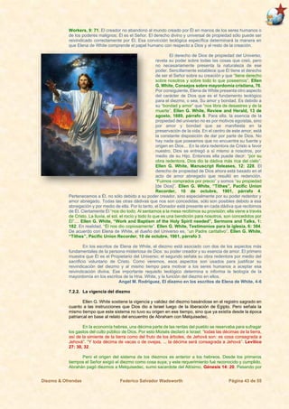 Diezmo & Ofrendas Federico Salvador Wadsworth Página 43 de 55
Workers, 9: 71. El creador no abandonó al mundo creado por Él en manos de los seres humanos o
de los poderes malignos; Él es el Señor. El derecho divino y universal de propiedad sólo puede ser
reivindicado correctamente por Él. Esa convicción teológica específica determinará la manera en
que Elena de White comprende el papel humano con respecto a Dios y al resto de la creación.
El derecho de Dios de propiedad del Universo,
revela su poder sobre todas las cosas que creó, pero
no necesariamente presenta la naturaleza de ese
poder. Sencillamente establece que Él tiene el derecho
de ser el Señor sobre su creación y que “tiene derecho
sobre nosotros y sobre todo lo que poseemos”. Ellen
G. White, Consejos sobre mayordomía cristiana, 76.
Por consiguiente, Elena de White presenta otro aspecto
del carácter de Dios que es el fundamento teológico
para el diezmo, o sea, Su amor y bondad. Es debido a
su “bondad y amor” que “nos libra de desastres y de la
muerte”. Ellen G. White, Review and Herald, 13 de
agosto, 1889, párrafo 8. Para ella, la esencia de la
propiedad del universo no es por motivos egoístas, sino
por amor y bondad que se manifiesta en la
preservación de la vida. En el centro de este amor, está
la constante disposición de dar por parte de Dios. No
hay nada que poseamos que no encuentre su fuente y
origen en Dios… En la obra redentora de Cristo a favor
nuestro, Dios se entregó a sí mismo a nosotros, por
medio de su Hijo. Entonces ella puede decir: “por su
obra redentora, Dios dio la dádiva más rica del cielo”.
Ellen G. White, Manuscript Releases, 12: 228. El
derecho de propiedad de Dios ahora está basado en el
acto de amor abnegado que resultó en redención.
“Fuimos comprados por precio” y somos “su propiedad
[de Dios]”. Ellen G. White, “Tithes”, Pacific Union
Recorder, 10 de octubre, 1901, párrafo 4.
Pertenecemos a Él, no sólo debido a su poder creador, sino especialmente por su poder redentor y
amor abnegado. Todas las otras dádivas que nos son concedidas, sólo son posibles debido a esa
abnegación y por medio de ella. Por lo tanto, el Donador está presente en cada dádiva que recibimos
de Él. Ciertamente Él “nos dio todo. Al sentarnos a la mesa recibimos su provisión; ella viene a través
de Cristo. La lluvia, el sol, el rocío y todo lo que es una bendición para nosotros, son concedidos por
Él”.... Ellen G. White, “Work and Baptism of the Holy Spirit needed”, Sermons and Talks, 1:
182. En realidad, “Él nos dio copiosamente”. Ellen G. White, Testimonios para la iglesia, 6: 384.
De acuerdo con Elena de White, el dueño del Universo es, “un Padre caritativo”. Ellen G. White,
“Tithes”, Pacific Union Recorder, 10 de octubre, 1901, párrafo 3.
En los escritos de Elena de White, el diezmo está asociado con dos de los aspectos más
fundamentales de la persona misteriosa de Dios: su poder creador y su esencia de amor. El primero
muestra que Él es el Propietario del Universo; el segundo señala su obra redentora por medio del
sacrificio voluntario de Cristo. Como veremos, esos aspectos son usados para justificar su
reivindicación del diezmo y al mismo tiempo para motivar a los seres humanos a aceptar esa
reivindicación divina. Ese importante requisito teológico determina e informa la teología de la
mayordomía en los escritos de la Hna. White, y la función del diezmo en ellos.
Angel M. Rodríguez, El diezmo en los escritos de Elena de White, 4-6
7.2.2. La vigencia del diezmo
Ellen G. White sostiene la vigencia y validez del diezmo basándose en el registro sagrado en
cuanto a las instrucciones que Dios dio a Israel luego de la liberación de Egipto. Pero señala la
mismo tiempo que este sistema no tuvo su origen en ese tiempo, sino que ya existía desde la época
patriarcal en base al relato del encuentro de Abraham con Melquisedec.
En la economía hebrea, una décima parte de las rentas del pueblo se reservaba para sufragar
los gastos del culto público de Dios. Por esto Moisés declaró a Israel: “todas las décimas de la tierra,
así de la simiente de la tierra como del fruto de los árboles, de Jehová son: es cosa consagrada a
Jehová”. “Y toda décima de vacas o de ovejas, ... la décima será consagrada a Jehová”. Levítico
27: 30, 32.
Pero el origen del sistema de los diezmos es anterior a los hebreos. Desde los primeros
tiempos el Señor exigió el diezmo como cosa suya; y este requerimiento fué reconocido y cumplido.
Abrahán pagó diezmos a Melquisedec, sumo sacerdote del Altísimo. Génesis 14: 20. Pasando por
 