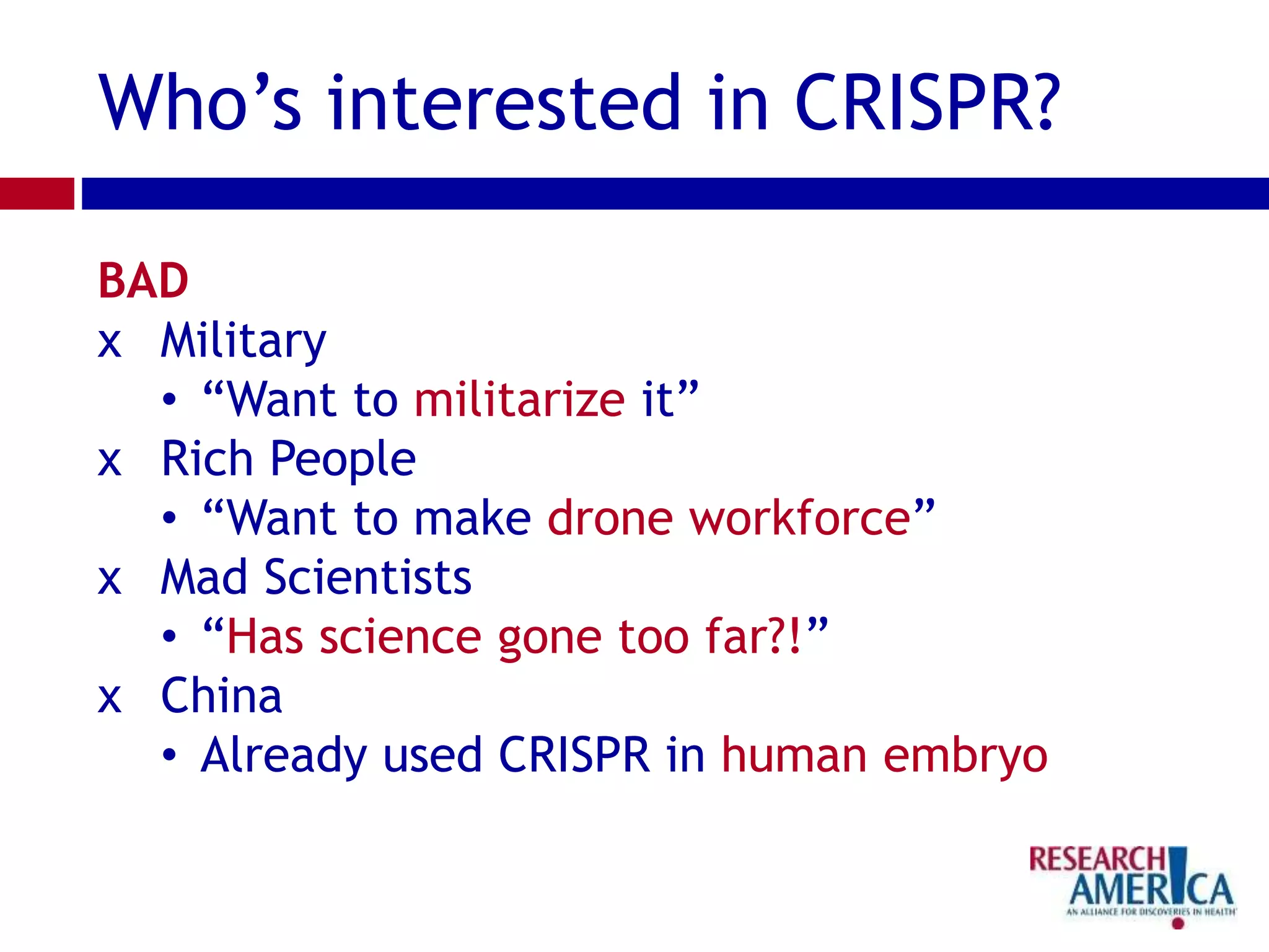 Who’s interested in CRISPR?
BAD
χ Military
• “Want to militarize it”
χ Rich People
• “Want to make drone workforce”
χ Mad Scientists
• “Has science gone too far?!”
χ China
• Already used CRISPR in human embryo
 