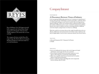 Reyes Holdings is the 12th largest privately
held company in the United States, Head-
quartered in Chicago,IL with more than
18,000 employees and annual sales in excess
of $24B.
The company divisions include Reyes Bev-
erage Group, The Martin-Brower Company,
Reinhart Foodservice and Great Lakes Co-
ca-Cola Distribution.
A Disconnect Between Titans of Industry
THE PROBLEM
THE TECH
THE GOALS
It isn’t easy getting 18,000 people spread out over 5 continents to communicate ef-
fectively with each other! Small things we take for granted like a cold bottle of beer
or a McDonald’s hamburger are the result of a massive effort involving immense
logistical challenges. At Reyes, the enterprise lacked a unified portal that would al-
low members of all business units to access a centralized communication platform.
Business units relied on inefficient and time consuming methods to collaborate
across the enterprise, and governance over data was a challenge.
What they needed was an intranet that was fast, simple, beautiful and served as an
effective collaboration and communication tool. It had to work on all devices and
had to be lightweight to work on slower connections abroad. Enter, ReyesConnect.
•	Microsoft Sharepoint 2013 / Sharepoint On Premise
•	NodeJS
•	Easy to use dashboard style intranet, that served a large set of varied
and dynamic content types, but also easy to maintain
•	Present distinct branded business unit specific experiences to em-
ployees, while tying into an overall master design language
•	Allow users to quickly switch between business units in a seamless
fashion to find relevant information
•	Feature a mobile first design methodlogy that scales transparently
between desktop, tablet & mobile
CompanyIntranet
 