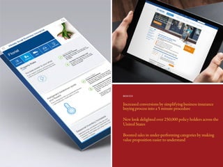 Increased conversions by simplifying business insurance
buying process into a 5 minute procedure
New look delighted over 250,000 policy holders across the
United States
Boosted sales in under-performing categories by making
value proposition easier to understand
RESULTS
 