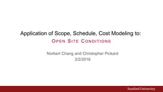 Application of Scope, Schedule, Cost Modeling to:
Norbert Chang and Christopher Pickard
3/2/2016
OPEN SITE CONDITIONS
 
