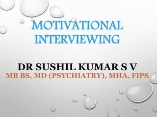 MOTIVATIONAL
INTERVIEWING
DR SUSHIL KUMAR S V
MB BS, MD (PSYCHIATRY), MHA, FIPS
 