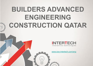 BUILDERS ADVANCED
ENGINEERING
CONSTRUCTION QATAR
www.ooo-intertech.com/eng
 