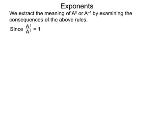 Exponents
Since = 1
A1
A1
We extract the meaning of A0 or A–1 by examining the
consequences of the above rules.
 