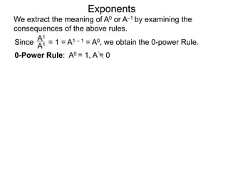 Exponents
Since = 1 = A1 – 1 = A0, we obtain the 0-power Rule.
A1
A1
0-Power Rule: A0 = 1, A = 0
We extract the meaning of A0 or A–1 by examining the
consequences of the above rules.
 