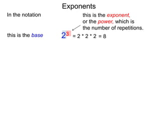 In the notation
= 2 * 2 * 223this is the base
this is the exponent,
or the power, which is
the number of repetitions.
= 8
Exponents
 