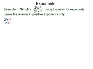 Exponents
Example I. Simplify using the rules for exponents.
Leave the answer in positive exponents only.
23x–8
26 x–3
23x–8
26x–3
 