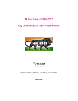 Union Budget 2016-2017
Key Central Excise Tariff Amendments
2/19, Nityanand Nagar, Sahar Road, Andheri (East), Mumbai-400 069.
03/03/2016
 