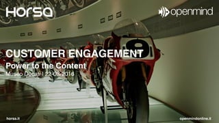 CUSTOMER ENGAGEMENT
Power to the Content 
Museo Ducati | 22-03-2016
horsa.it openmindonline.it
 