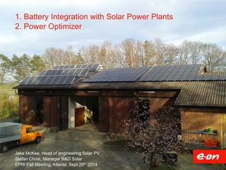 1. Battery Integration with Solar Power Plants
2. Power Optimizer
Jake McKee, Head of engineering Solar PV
Stefan Christ, Manager R&D Solar
EPRI Fall Meeting, Atlanta, Sept 29th 2014
 