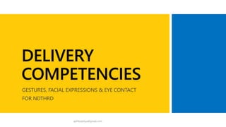 DELIVERY
COMPETENCIES
GESTURES, FACIAL EXPRESSIONS & EYE CONTACT
FOR NDTHRD
ajithbopitiya@gmail.com
 