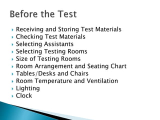  Receiving and Storing Test Materials
 Checking Test Materials
 Selecting Assistants
 Selecting Testing Rooms
 Size of Testing Rooms
 Room Arrangement and Seating Chart
 Tables/Desks and Chairs
 Room Temperature and Ventilation
 Lighting
 Clock
 