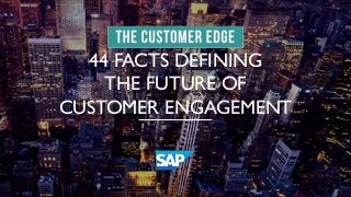 44 FACTS DEFINING 
THE FUTURE OF 
CUSTOMER ENGAGEMENT 
 