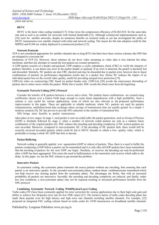 …
Journal of Science and Technology
ISSN: 2456-5660 Volume 7, Issue 10 (December 2022)
www.jst.org.in DOI:https://doi.org/10.46243/jst.2022.v7.i10.pp116 - 124
Published by: Longman Publishers www.jst.org.in
Page | 118
client and server.
HEVC
HEVC is the latest video coding standard [17]. It has twice the compression efficiency of H.264/AVC for the same data
rate and as such is an enabler for networks with limited bandwidth [12]. Although commercial implementations such as
[18] exist for satellite networks, despite its numerous benefits no research study as yet has investigated the utility of
HEVC transmission over satellite channel with turbo and network coding. The reason for this late adoption could be that
MJPEG and H.264 are widely deployed in commercial products [12].
Network Protocols
TCP is not considered appropriate for satellite channels due to long RTTs but there have been various schemes like PEP that
are designed to overcome the
limitations of TCP [2]. However, those schemes do not favor video streaming as video data is loss tolerant but delay
intolerant, and thus any attempts to resend the lost packets are counter-productive.
A UDP packet consists of a header and payload. UDP employs a cyclic redundancy check (CRC) to verify the integrity of
packets; therefore, it can detect any error in the packet header or payload. If an error is detected, the packet is declared lost
and discarded. Similarly, NC packets are also CRC checked and may be discarded due to packet error, however due to linear
combinations of packets no performance degradation results due to a packet loss. Hence NC reduces the impact of an
individual packet loss on the overall video quality, useful for providing unequal error protection [19].
UDP-Lite relies on constructing CRC based on packet header only. UDP-Lite [20] avoids the unnecessary discarding of
packets due to minor errors within the packet. While this is useful, SNC avoids the whole issue from the beginning.
Systematic Network Coding (SNC) Protocol
Consider the transfer of K packets between a server and a client. The random linear combinations are created using
coefficients chosen over a Galois Field large enough to create linear dependencies with a high probability. Such a
scheme is very useful for various applications, some of which are also relevant to the proposed performance
improvements in this paper. These are applicable to reliable multicast, where NC- packets are used for packets
retransmissions, andbidirectional data exchange where savings of transmission time are usually gained. In a simple 3
nodetree scenario [9], NC has proven to provide 50% reduction in the number of transmitted bits.
SNC brings more benefits as packet transmission
takes place in two stages: In stage 1, each packet is sent un-coded (after the packet generation, such as Group of Pictures
(GOP) is finished) followed by stage 2, when a number of network coded packets are sent as a random linear
combination of the original packets [6]. SNC reduces the encoding and decoding complexity of NC asmost packets are
sent un-coded. Moreover, compared to non-systematic NC, if the decoding of NC packets fails, there would still be
correctly received un-coded packets which could be fed to HEVC decoder to obtain a low- quality video, which is
preferable to losing a whole NC GOP that fails to decode.
Packet Buffering
Network coding is generally applied over ageneration (GOP in videos) of packets. Thus, there is a need to buffer the
packets comprising a GOP before a packet can be transmitted and it is only after all GOP packets have been transmitted
that the encoding of packets for the next GOP can begin. Similarly, at receiver, the decoding can only be performed
after a GOP has been aggregated. This raises the need to bufferpackets at the transmitter and receiver which adds to the
delay. In this paper, we use the SNC scheme to get around this problem.
Innovative Packets
In systematic coding, the systematic phase transmits the source packets without any encoding, thus ensuring that each
packet is an innovative packet. In the secondor non-systematic phase, random linear combinationsare transmitted which
can help recover any missing packet from the systematic phase. The advantages are firstly, that with an increased
probability all packets are innovative. Secondly, the encoding and decoding complexity are reduced, and finally, under
low loss conditions, a non-systematic phase may not be required, resulting in increased performance benefits from the
SNC protocol.
Combining Systematic Network Coding WithPhysical Layer Coding
Turbo codes (TC) have been commonly applied for error correction for various applications due to their high code gain and
ability to achieve low bit/packet error rate for low SNR values [21]. The iterative nature of turbo codes decoding phase has
made them popular even for high latency and high error rate channels including satellite channels. For example, [22]
proposed an integrated FEC coding scheme based on turbo codes for ATM transmission on broadband satellite channels.
 