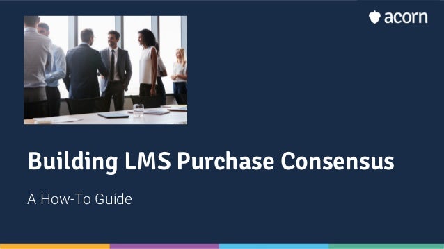 Building LMS Purchase Consensus
A How-To Guide
 
