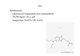 CLL
Bendamustin:
- Alkylans mit Eigenschaft eines Antimetabolit
- 70-100 mg/m², d1,2, q28
- Ansprechen: 28-82%, CR: 9-42%
 