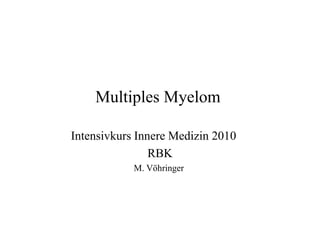 Multiples Myelom
Intensivkurs Innere Medizin 2010
RBK
M. Vöhringer
 