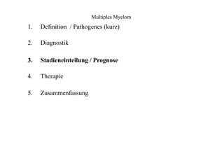 Multiples Myelom
1.
2.
3.
4.
5.
Definition / Pathogenes (kurz)
Diagnostik
Stadieneinteilung / Prognose
Therapie
Zusammenfassung
 