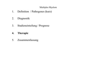 Multiples Myelom
1.
2.
3.
4.
5.
Definition / Pathogenes (kurz)
Diagnostik
Stadieneinteilung / Prognose
Therapie
Zusammenfassung
 