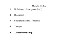 Multiples Myelom
1.
2.
3.
4.
5.
Definition / Pathogenes (kurz)
Diagnostik
Stadieneinteilung / Prognose
Therapie
Zusammenfassung
 