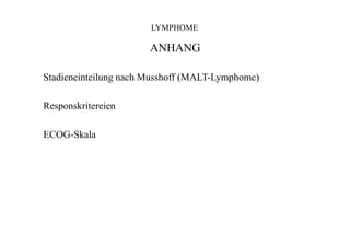 LYMPHOME
ANHANG
Stadieneinteilung nach Musshoff (MALT-Lymphome)
Responskritereien
ECOG-Skala
 
