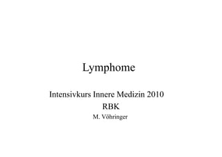 Lymphome
Intensivkurs Innere Medizin 2010
RBK
M. Vöhringer
 