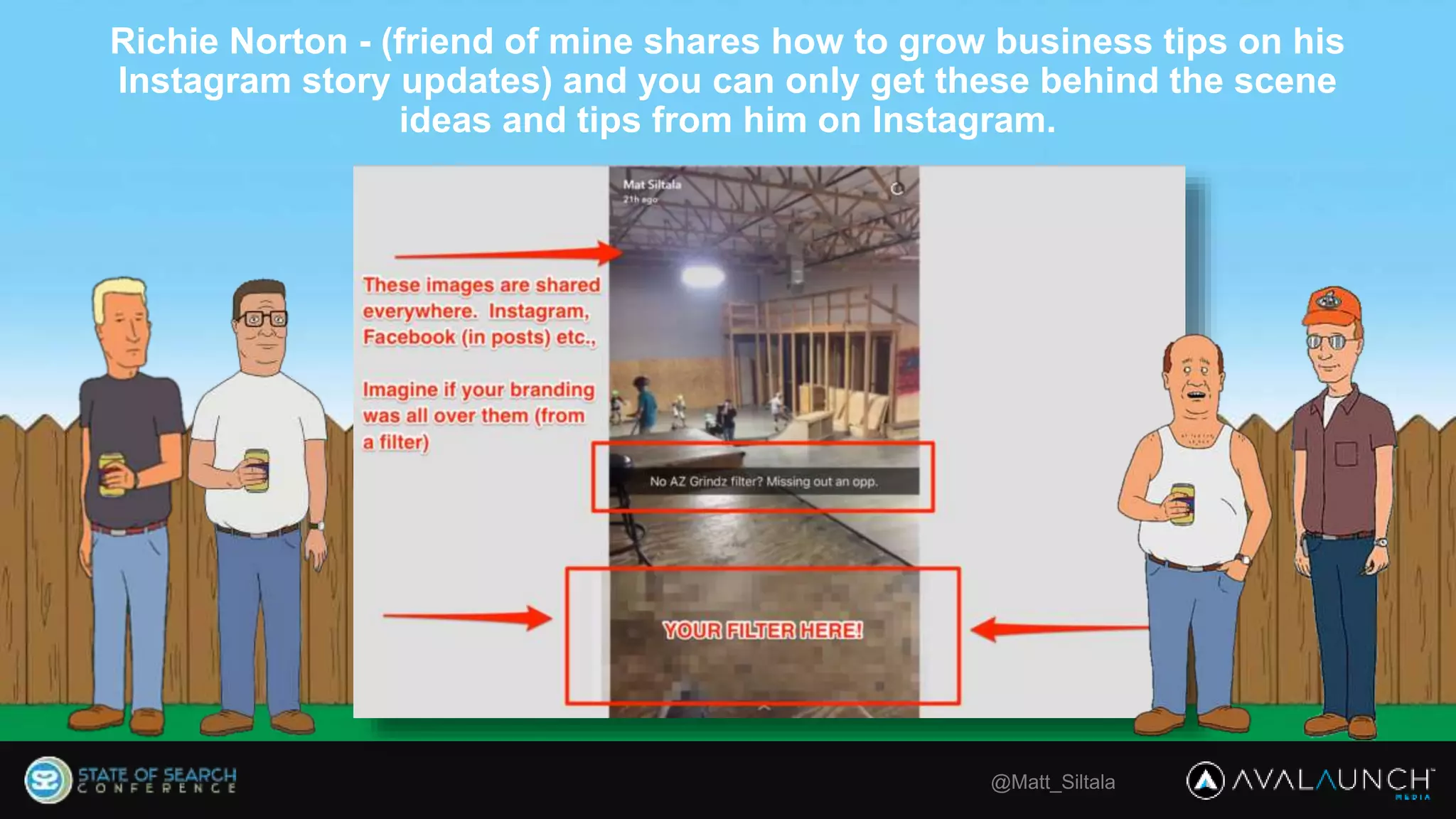 @Matt_Siltala
Richie Norton - (friend of mine shares how to grow business tips on his
Instagram story updates) and you can only get these behind the scene
ideas and tips from him on Instagram.
 