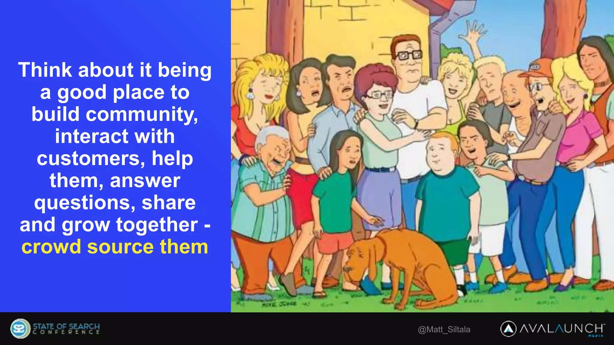 @Matt_Siltala
Think about it being
a good place to
build community,
interact with
customers, help
them, answer
questions, share
and grow together -
crowd source them
 