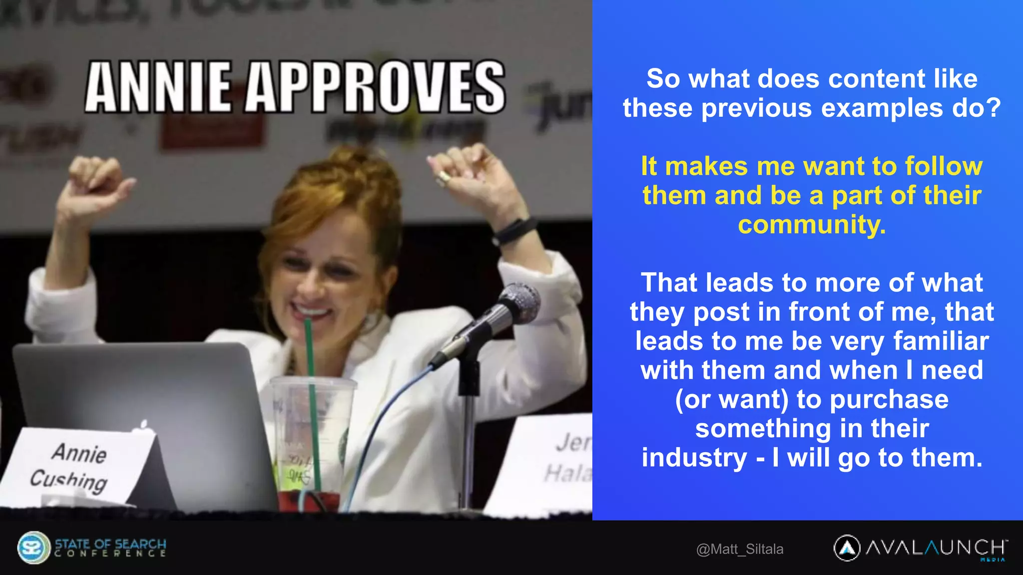 @Matt_Siltala
So what does content like
these previous examples do?
It makes me want to follow
them and be a part of their
community.
That leads to more of what
they post in front of me, that
leads to me be very familiar
with them and when I need
(or want) to purchase
something in their
industry - I will go to them.
 
