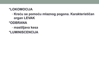 *LOKOMOCIJA
• Kreću se pomoću mlaznog pogona. Karakterističan
organ LEVAK
*ODBRANA
• mastiljava kesa
*LUMINISCENCIJA
 