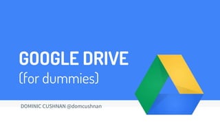 GOOGLE DRIVE
(for dummies)
DOMINIC CUSHNAN @domcushnan
 
