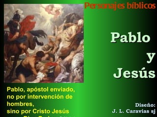 Personajes bíblicos Pablo  y Jesús Diseño: J. L. Caravias sj Pablo, apóstol enviado,  no por intervención de hombres,  sino por Cristo Jesús  y por Dios Padre  Gál 1,1   