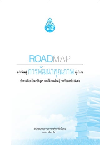 ROADMAP
®ÿ¥‡πâπ Ÿà

°“√æ—≤π“§ÿ≥¿“æ

ºŸâ‡√’¬π

‡æ◊ËÕ°“√¢—∫‡§≈◊ËÕπÀ≈—° Ÿµ√ °“√®—¥°“√‡√’¬π√Ÿâ °“√«—¥·≈–ª√–‡¡‘πº≈

 ”π—°ß“π§≥–°√√¡°“√°“√»÷°…“¢—Èπæ◊Èπ∞“π
°√–∑√«ß»÷°…“∏‘°“√

aw Roadmap_F

1

6/11/10, 10:37 AM

 