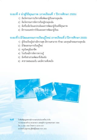 √–¬–∑’Ë 4 π” Ÿà«‘∂’§ÿ≥¿“æ (¿“§‡√’¬π∑’Ë 1 ªï°“√»÷°…“ 2555)
1)
2)
3)
4)

¡’π«—µ°√√¡°“√∫√‘À“√‡æ◊ËÕæ—≤π“ºŸâ‡√’¬πµ“¡®ÿ¥‡πâπ
¡’π«—µ°√√¡°“√®—¥°“√‡√’¬π√Ÿâµ“¡®ÿ¥‡πâπ
¡’‡§√◊ËÕß¡◊Õ«—¥·≈–ª√–‡¡‘πº≈°“√æ—≤π“ºŸâ‡√’¬π∑’Ë¡’§ÿ≥¿“æ
¡’°“√‡º¬·æ√à°“√«‘®—¬·≈–º≈°“√æ—≤π“ºŸâ‡√’¬π

√–¬–∑’Ë 5 ¡’«≤π∏√√¡°“√‡√’¬π√Ÿ„À¡à (¿“§‡√’¬π∑’Ë 2 ªï°“√»÷°…“ 2555)
—
â
1)
2)
3)
4)
5)
6)

æ‘¡æå∑’Ë

32

ºŸâ‡√’¬π‡√’¬π√ŸâÕ¬à“ß¡’§«“¡ ÿ¢ ¡’§«“¡ “¡“√∂ ∑—°…– ·≈–§ÿ≥≈—°…≥–µ“¡®ÿ¥‡πâπ
¡’«—≤π∏√√¡°“√‡√’¬π√Ÿâ„À¡à
§√Ÿ‡ªìπ§√Ÿ¡ÕÕ“™’æ
◊
‚√ß‡√’¬π¡’°“√®—¥°“√§«“¡√Ÿâ
¡’‡§√◊Õ¢à“¬√à«¡æ—≤π“∑’Ë‡¢â¡·¢Áß
 “∏“√≥™π¬Õ¡√—∫ ·≈–¡’§«“¡æ÷ßæÕ„®

‚√ßæ‘¡æå™ÿ¡πÿ¡ À°√≥å°“√‡°…µ√·Ààßª√–‡∑»‰∑¬ ®”°—¥
79 ∂ππß“¡«ß»å«“π ·¢«ß≈“¥¬“« ‡¢µ®µÿ®—°√ °√ÿß‡∑æ¡À“π§√ 10900
‚∑√. 0-2561-4567 ‚∑√ “√ 0-2579-5101
π“¬‚™§¥’ ÕÕ ÿ«√√≥ ºâŸæ‘¡æåºâŸ‚¶…≥“ æ.». 2553

32

6/11/10, 11:02 AM

 