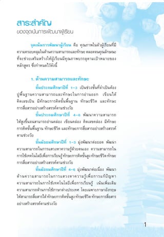  “√– ”§—≠
¢Õß®ÿ¥‡πâπ°“√æ—≤π“ºŸâ‡√’¬π
®ÿ¥‡πâπ°“√æ—≤π“ºŸâ‡√’¬π §◊Õ §ÿ≥¿“æ„πµ—«ºŸâ‡√’¬π∑’Ë¡’
§«“¡§√Õ∫§≈ÿ¡„π¥â“π§«“¡ “¡“√∂·≈–∑—°…– µ≈Õ¥®π§ÿ≥≈—°…≥–
∑’Ë ® –™à « ¬‡ √‘ ¡  √â “ ß„Àâ ºŸâ ‡ √’ ¬ π¡’ §ÿ ≥ ¿“æ∫√√≈ÿ µ “¡‡ªÑ “ À¡“¬¢Õß
À≈—° Ÿµ√ ´÷Ëß°”Àπ¥‰«â¥—ßπ’È

1. ¥â“π§«“¡ “¡“√∂·≈–∑—°…–
™—Èπª√–∂¡»÷°…“ªï∑’Ë 1-3 ‡ªìπ™à«ß™—Èπ∑’Ë®”‡ªìπµâÕß
ªŸ æ◊È π ∞“π§«“¡ “¡“√∂·≈–∑— ° …–„π°“√Õà “ πÕÕ° ‡¢’ ¬ π‰¥â
§‘¥‡≈¢‡ªìπ ¡’∑—°…–°“√§‘¥¢—Èπæ◊Èπ∞“π ∑—°…–™’«‘µ ·≈–∑—°…–
°“√ ◊ËÕ “√Õ¬à“ß √â“ß √√§åµ“¡™à«ß«—¬
™—È π ª√–∂¡»÷ ° …“ªï ∑’Ë 4-6 æ— ≤ π“§«“¡ “¡“√∂
„Àâ Ÿß¢÷Èπ®π “¡“√∂Õà“π§≈àÕß ‡¢’¬π§≈àÕß §‘¥‡≈¢§≈àÕß ¡’∑—°…–
°“√§‘¥¢—Èπæ◊Èπ∞“π ∑—°…–™’«‘µ ·≈–∑—°…–°“√ ◊ËÕ “√Õ¬à“ß √â“ß √√§å
µ“¡™à«ß«—¬
™—Èπ¡—∏¬¡»÷°…“ªï∑’Ë 1-3 ¡ÿàßæ—≤π“µàÕ¬Õ¥ æ—≤π“
§«“¡ “¡“√∂„π°“√· «ßÀ“§«“¡√Ÿâ¥â«¬µπ‡Õß §«“¡ “¡“√∂„π
°“√„™â‡∑§‚π‚≈¬’‡æ◊Õ°“√‡√’¬π√Ÿâ ∑—°…–°“√§‘¥¢—π Ÿß ∑—°…–™’«µ ∑—°…–
Ë
È
‘
°“√ ◊ËÕ “√Õ¬à“ß √â“ß √√§åµ“¡™à«ß«—¬
™—Èπ¡—∏¬¡»÷°…“ªï∑’Ë 4-6 ¡ÿàßæ—≤π“µàÕ‡π◊ËÕß æ—≤π“
¥â “ π§«“¡ “¡“√∂„π°“√· «ßÀ“§«“¡√Ÿâ ‡ æ◊Ë Õ °“√·°â ªí ≠ À“
§«“¡ “¡“√∂„π°“√„™â‡∑§‚π‚≈¬’‡æ◊ËÕ°“√‡√’¬π√Ÿâ ‡πâπ‡æ‘Ë¡‡µ‘¡
§«“¡ “¡“√∂¥â“π°“√„™â¿“…“µà“ßª√–‡∑» ‚¥¬‡©æ“–¿“…“Õ—ß°ƒ…
„Àâ “¡“√∂ ◊Õ “√‰¥â ∑—°…–°“√§‘¥¢—π Ÿß ∑—°…–™’«µ ∑—°…–°“√ ◊Õ “√
Ë
È
‘
Ë
Õ¬à“ß √â“ß √√§åµ“¡™à«ß«—¬

1
aw Roadmap 1-5

1

6/11/10, 10:39 AM

 