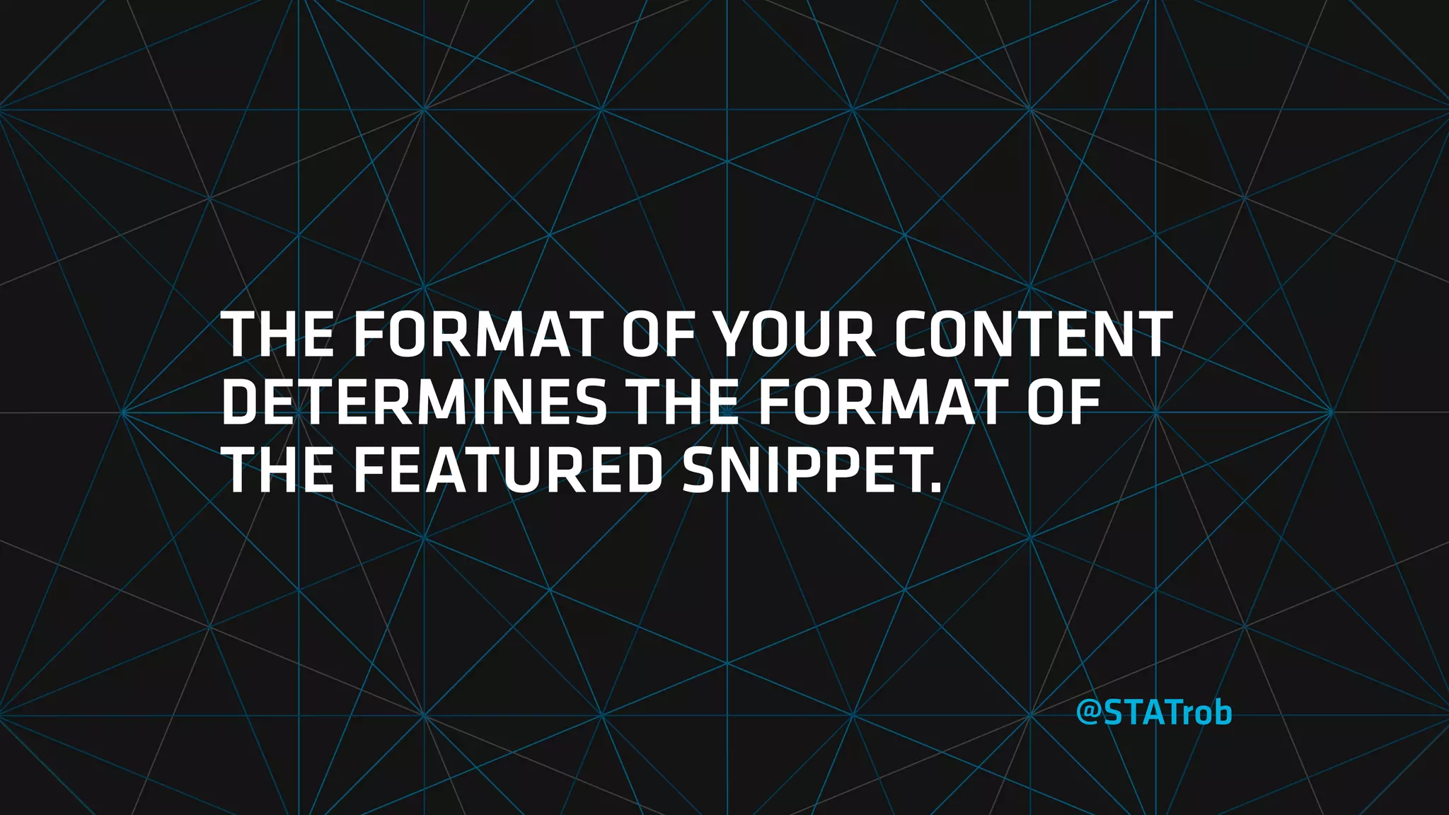 THE FORMAT OF YOUR CONTENT
DETERMINES THE FORMAT OF
THE FEATURED SNIPPET.
@STATrob
 