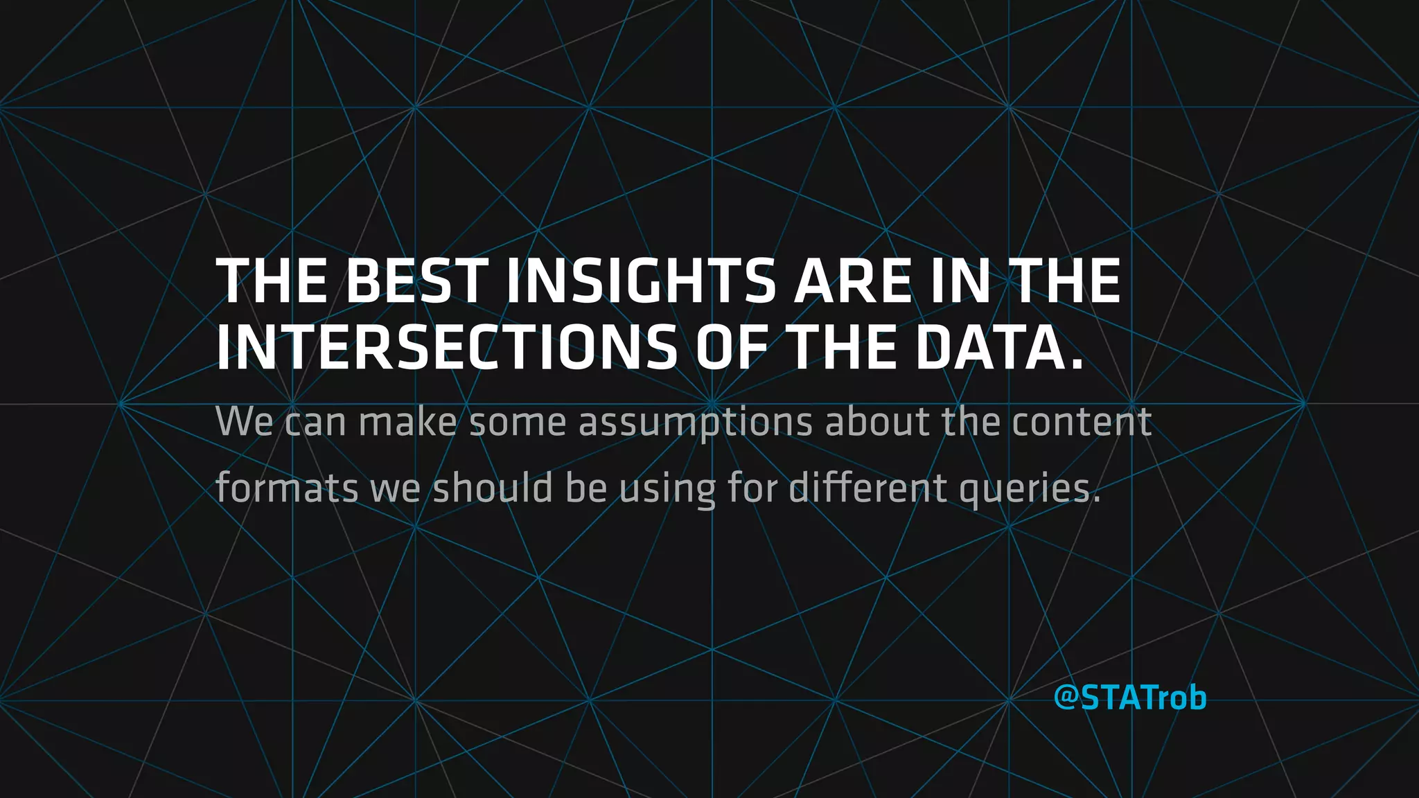 THE BEST INSIGHTS ARE IN THE
INTERSECTIONS OF THE DATA.
We can make some assumptions about the content
formats we should be using for diﬀerent queries.
@STATrob
 