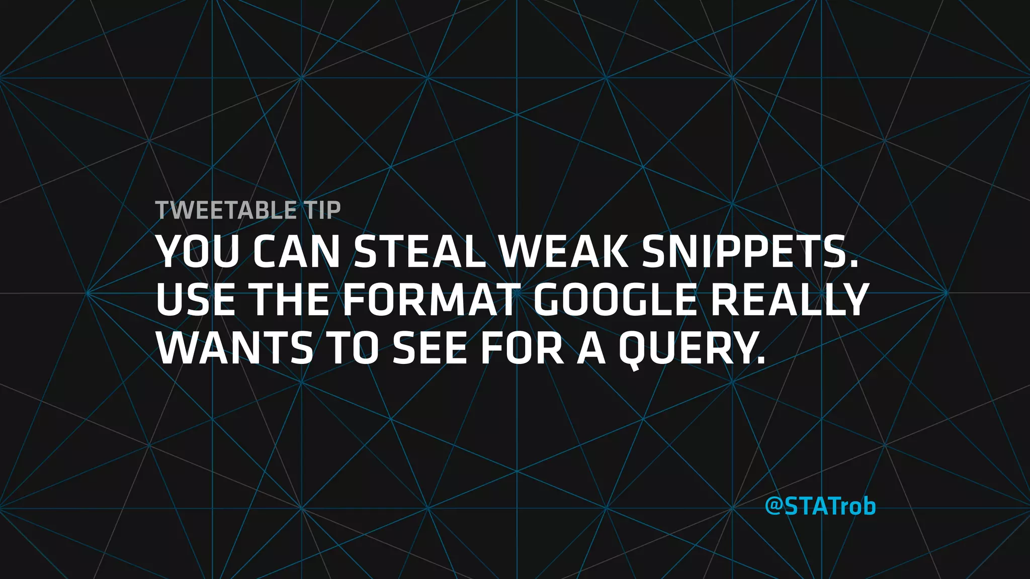 TWEETABLE TIP
YOU CAN STEAL WEAK SNIPPETS.
USE THE FORMAT GOOGLE REALLY
WANTS TO SEE FOR A QUERY.
@STATrob
 