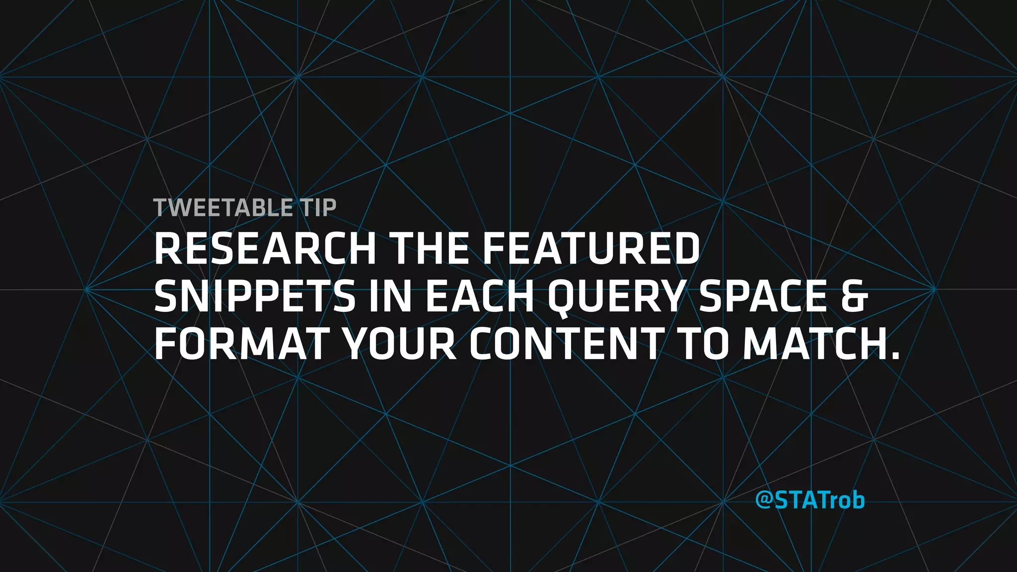 TWEETABLE TIP
RESEARCH THE FEATURED
SNIPPETS IN EACH QUERY SPACE &
FORMAT YOUR CONTENT TO MATCH.
@STATrob
 