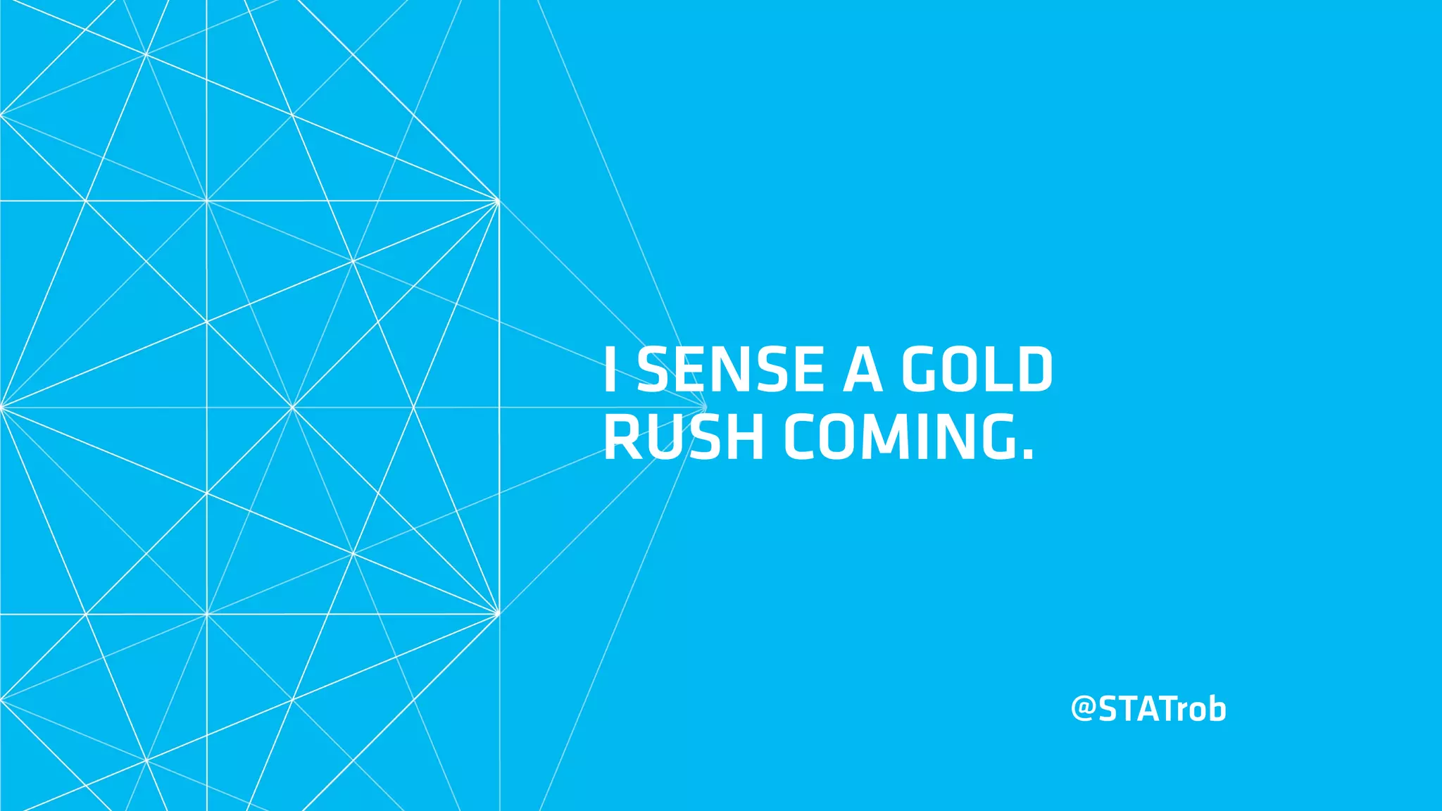 I SENSE A GOLD  
RUSH COMING.
@STATrob
 