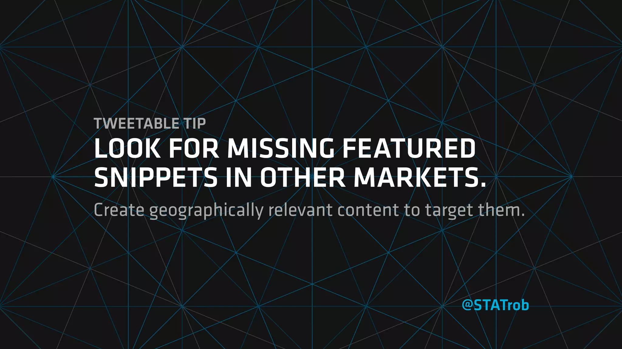 TWEETABLE TIP
LOOK FOR MISSING FEATURED
SNIPPETS IN OTHER MARKETS.
Create geographically relevant content to target them.
@STATrob
 