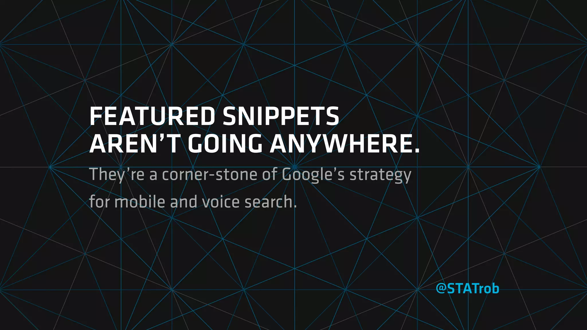FEATURED SNIPPETS  
AREN’T GOING ANYWHERE.
They’re a corner-stone of Google’s strategy  
for mobile and voice search.
@STATrob
 