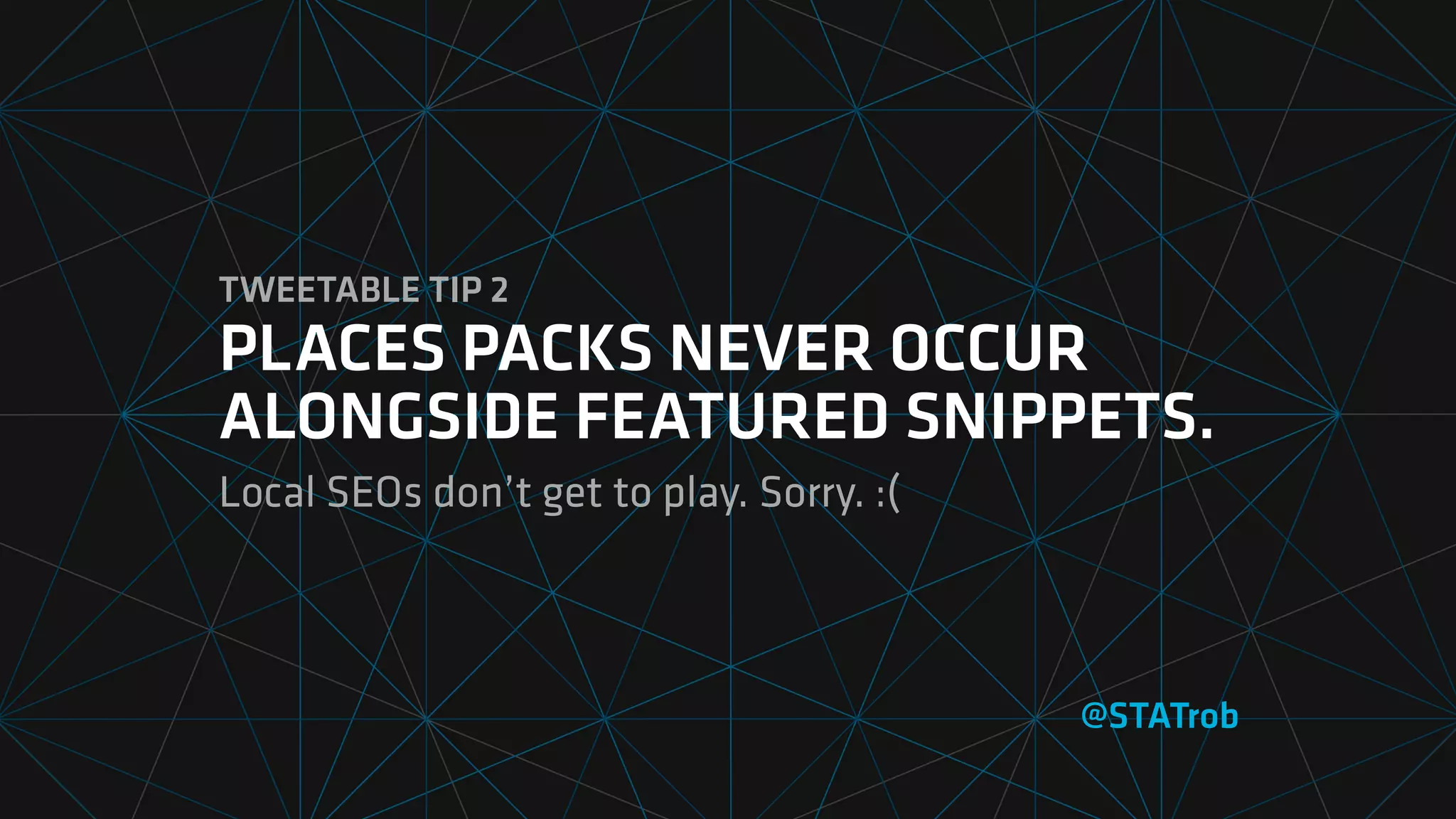 TWEETABLE TIP 2
PLACES PACKS NEVER OCCUR
ALONGSIDE FEATURED SNIPPETS.
Local SEOs don’t get to play. Sorry. :(
@STATrob
 