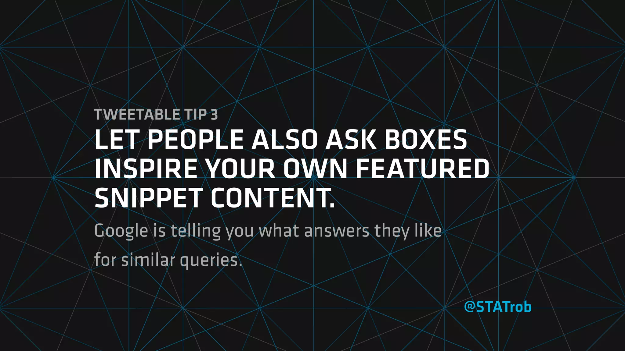 TWEETABLE TIP 3
LET PEOPLE ALSO ASK BOXES
INSPIRE YOUR OWN FEATURED
SNIPPET CONTENT.
Google is telling you what answers they like  
for similar queries.
@STATrob
 