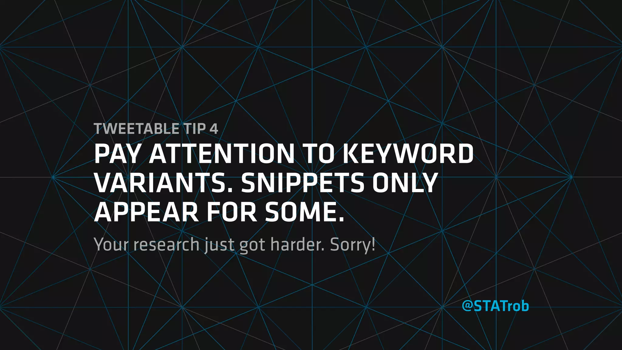 TWEETABLE TIP 4
PAY ATTENTION TO KEYWORD
VARIANTS. SNIPPETS ONLY
APPEAR FOR SOME.
Your research just got harder. Sorry!
@STATrob
 
