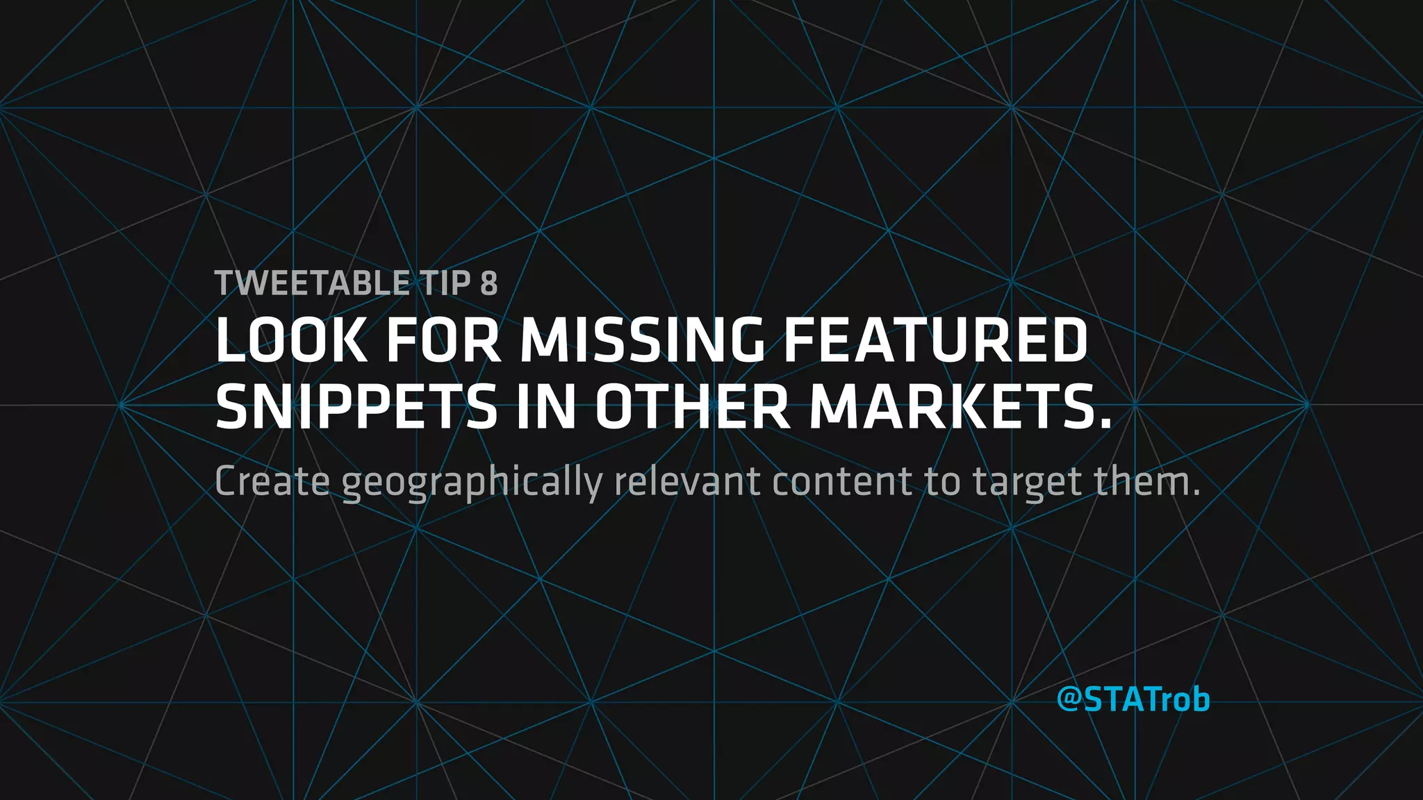 TWEETABLE TIP 8
LOOK FOR MISSING FEATURED
SNIPPETS IN OTHER MARKETS.
Create geographically relevant content to target them.
@STATrob
 