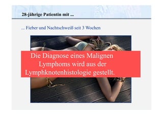 28-jährige Patientin mit ...
... Fieber und Nachtschweiß seit 3 Wochen
Die Diagnose eines Malignen
Lymphoms wird aus der
Lymphknotenhistologie gestellt.
 