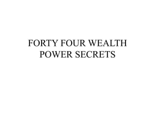 FORTY FOUR WEALTH
POWER SECRETS
 