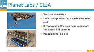 IV Всероссийская научно-техническая конференция «Актуальные проблемы ракетно-космической техники» («IV Козловские чтения»)
Planet Labs / США
 Частная компания
 Цель: построение сети наноспутников
ДЗЗ
 К середине 2015 года планировалось
запустить 131 спутник
 Разрешение: до 3 м
10
Источник:http://planet.com
 